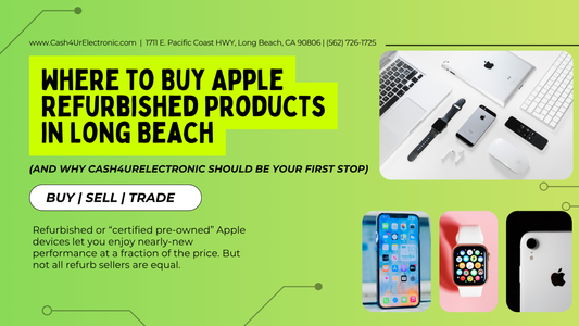 Where to Buy Apple Refurbished Products in Long Beach (and Why Cash4UrElectronic Should Be Your First Stop)