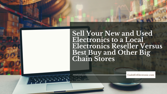 Sell Your New and Used Electronics to a Local Electronics Reseller Versus Best Buy and Other Big Chain Stores