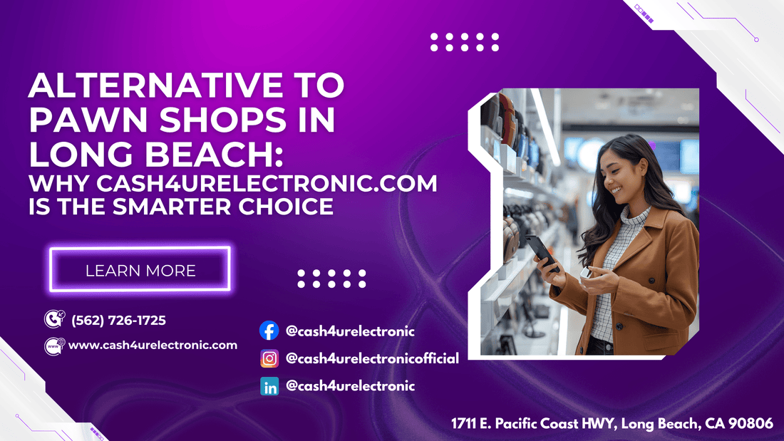 Alternative to Pawn Shops in Long Beach: Why Cash4UrElectronic Is the Smarter Choice - Cash4URelectronic