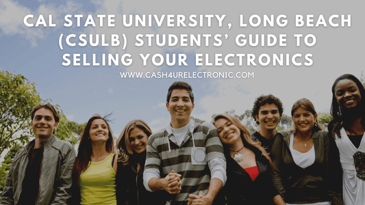 Cal State University, Long Beach (CSULB) Students’ Guide to Selling Your Electronics - Cash4URelectronic