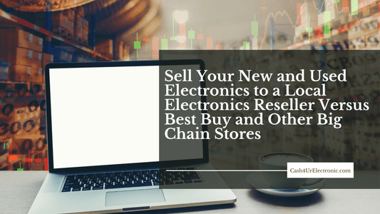 Sell Your New and Used Electronics to a Local Electronics Reseller Versus Best Buy and Other Big Chain Stores - Cash4URelectronic