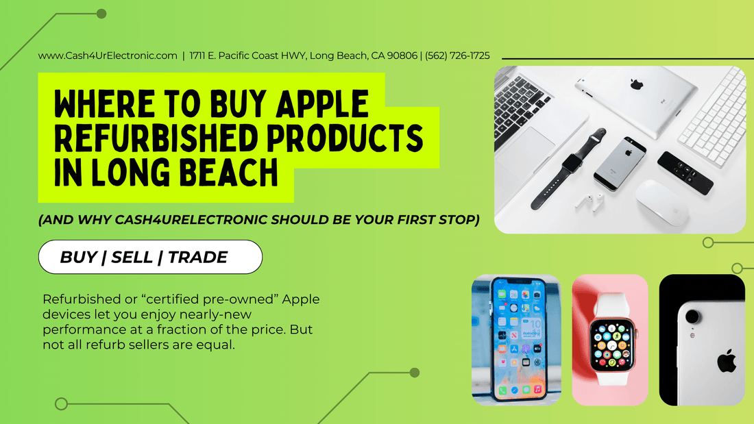 Where to Buy Apple Refurbished Products in Long Beach (and Why Cash4UrElectronic Should Be Your First Stop) - Cash4URelectronic